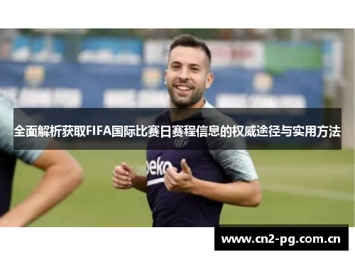 全面解析获取FIFA国际比赛日赛程信息的权威途径与实用方法