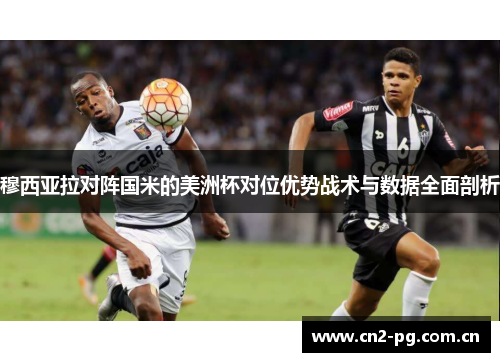 穆西亚拉对阵国米的美洲杯对位优势战术与数据全面剖析